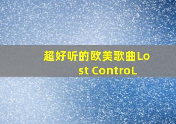 超好听的欧美歌曲Lost ControL